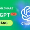 Tài khoản ChatGPT Plus 1 tháng Share