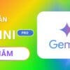 Google AI Gemini Pro 1 năm