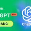 ChatGPT Plus 3 tháng